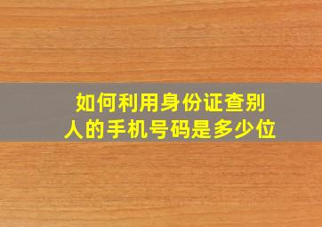 如何利用身份证查别人的手机号码是多少位