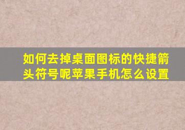 如何去掉桌面图标的快捷箭头符号呢苹果手机怎么设置