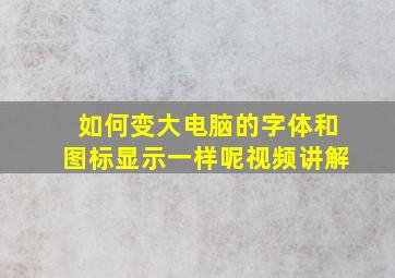 如何变大电脑的字体和图标显示一样呢视频讲解