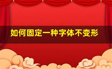 如何固定一种字体不变形