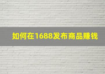 如何在1688发布商品赚钱