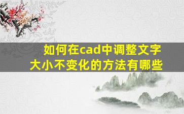 如何在cad中调整文字大小不变化的方法有哪些