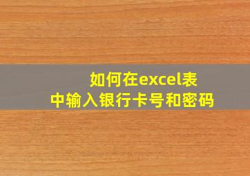 如何在excel表中输入银行卡号和密码