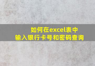 如何在excel表中输入银行卡号和密码查询