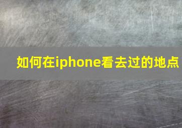 如何在iphone看去过的地点