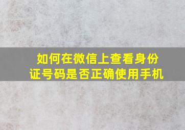 如何在微信上查看身份证号码是否正确使用手机