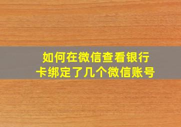 如何在微信查看银行卡绑定了几个微信账号