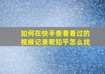 如何在快手查看看过的视频记录呢知乎怎么找