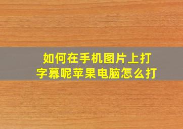 如何在手机图片上打字幕呢苹果电脑怎么打