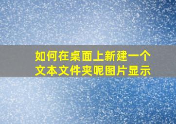 如何在桌面上新建一个文本文件夹呢图片显示