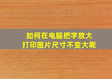 如何在电脑把字放大打印图片尺寸不变大呢