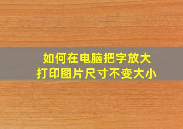 如何在电脑把字放大打印图片尺寸不变大小