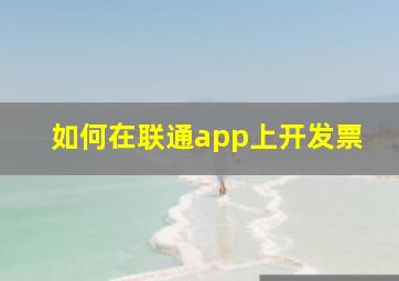 如何在联通app上开发票