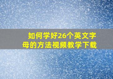 如何学好26个英文字母的方法视频教学下载