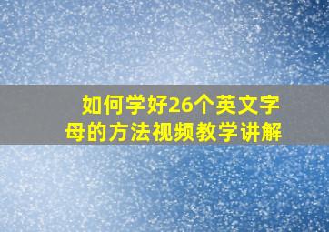 如何学好26个英文字母的方法视频教学讲解