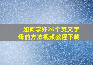 如何学好26个英文字母的方法视频教程下载