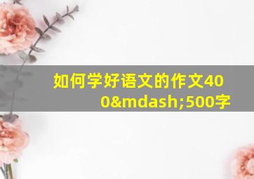 如何学好语文的作文400—500字