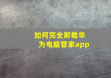 如何完全卸载华为电脑管家app