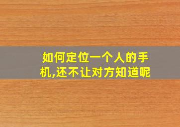 如何定位一个人的手机,还不让对方知道呢