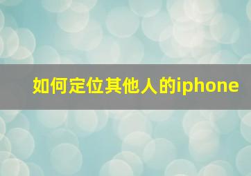 如何定位其他人的iphone