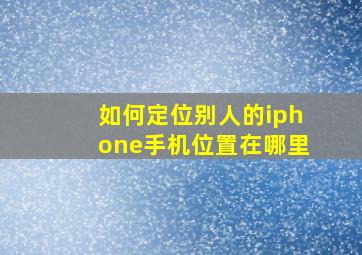 如何定位别人的iphone手机位置在哪里