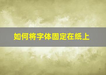 如何将字体固定在纸上