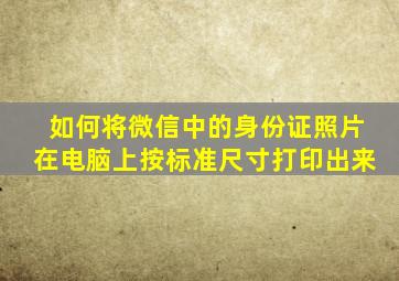 如何将微信中的身份证照片在电脑上按标准尺寸打印出来