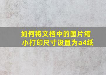 如何将文档中的图片缩小打印尺寸设置为a4纸