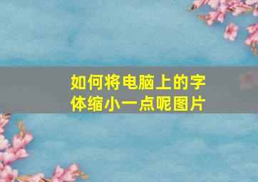 如何将电脑上的字体缩小一点呢图片