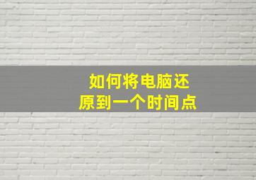 如何将电脑还原到一个时间点