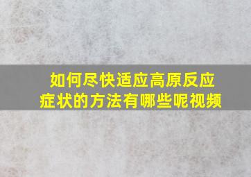 如何尽快适应高原反应症状的方法有哪些呢视频