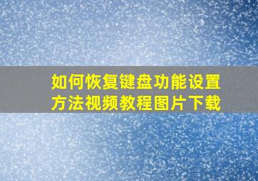 如何恢复键盘功能设置方法视频教程图片下载