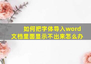 如何把字体导入word文档里面显示不出来怎么办