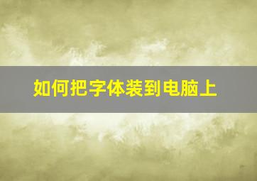 如何把字体装到电脑上