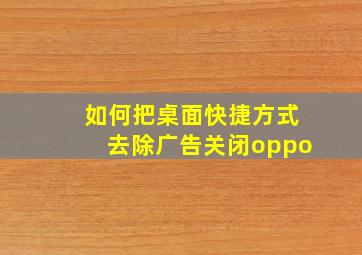 如何把桌面快捷方式去除广告关闭oppo