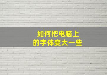 如何把电脑上的字体变大一些