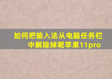 如何把输入法从电脑任务栏中解除掉呢苹果11pro