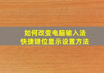 如何改变电脑输入法快捷键位显示设置方法