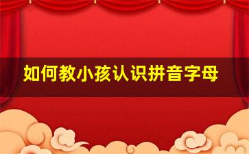 如何教小孩认识拼音字母