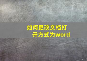 如何更改文档打开方式为word