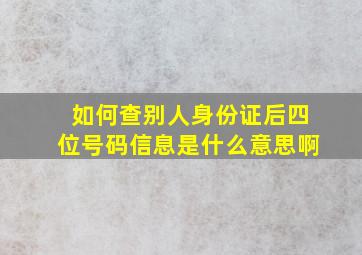 如何查别人身份证后四位号码信息是什么意思啊