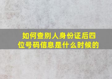 如何查别人身份证后四位号码信息是什么时候的