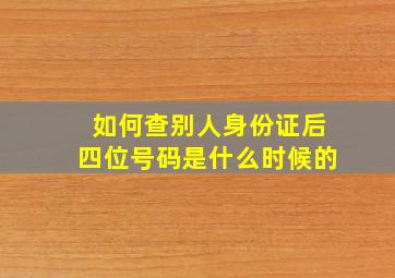 如何查别人身份证后四位号码是什么时候的