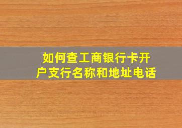 如何查工商银行卡开户支行名称和地址电话