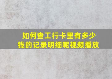 如何查工行卡里有多少钱的记录明细呢视频播放