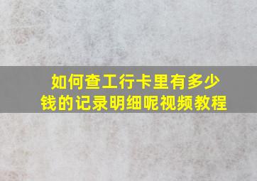 如何查工行卡里有多少钱的记录明细呢视频教程