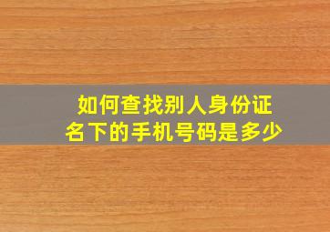 如何查找别人身份证名下的手机号码是多少