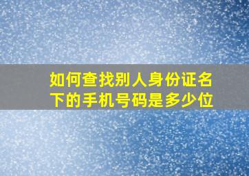 如何查找别人身份证名下的手机号码是多少位