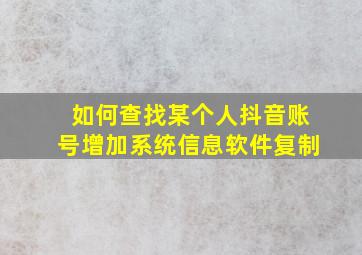 如何查找某个人抖音账号增加系统信息软件复制