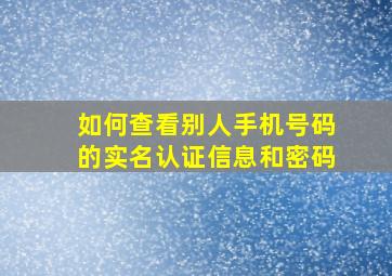 如何查看别人手机号码的实名认证信息和密码